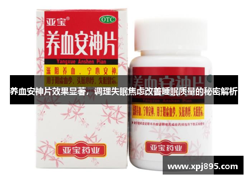 养血安神片效果显著,调理失眠焦虑改善睡眠质量的秘密解析